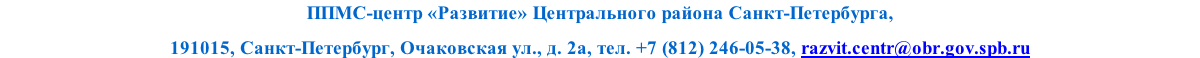 ППМС-центр «Развитие» Центрального района Санкт-Петербурга, 
191015, Санкт-Петербург, Очаковская ул., д. 2а, тел. +7 (812) 246-05-38, razvit.centr@obr.gov.spb.ru