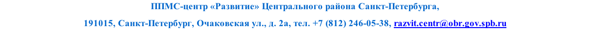 ППМС-центр «Развитие» Центрального района Санкт-Петербурга, 
191015, Санкт-Петербург, Очаковская ул., д. 2а, тел. +7 (812) 246-05-38, razvit.centr@obr.gov.spb.ru