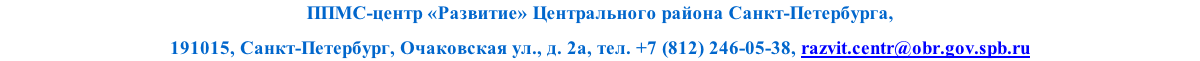 ППМС-центр «Развитие» Центрального района Санкт-Петербурга, 
191015, Санкт-Петербург, Очаковская ул., д. 2а, тел. +7 (812) 246-05-38, razvit.centr@obr.gov.spb.ru