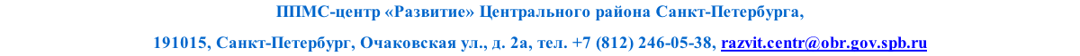 ППМС-центр «Развитие» Центрального района Санкт-Петербурга, 
191015, Санкт-Петербург, Очаковская ул., д. 2а, тел. +7 (812) 246-05-38, razvit.centr@obr.gov.spb.ru